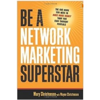 Be A Network Marketing Superstar: The One Book You Need to Make More Money Than You Ever Thought Possible by Mary Christersen